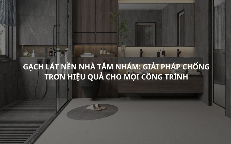 Gạch lát nền nhà tắm nhám Giải pháp chống trơn hiệu quả cho mọi công trình