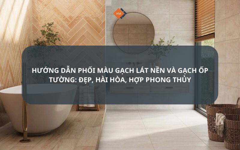 Hướng dẫn phối màu gạch lát nền và gạch ốp tường Đẹp, hài hòa, hợp phong thủy