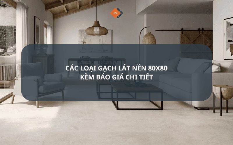 Các loại gạch lát nền 80x80 kèm báo giá chi tiết