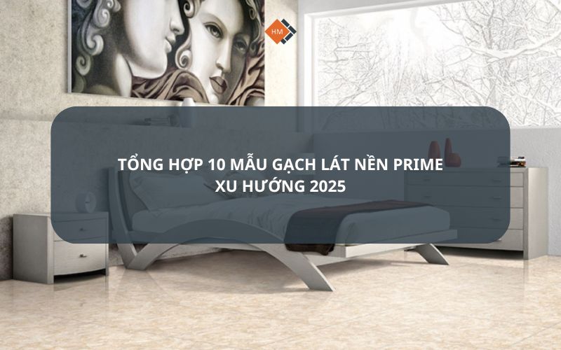 Tổng hợp 10 mẫu gạch lát nền Prime xu hướng 2025