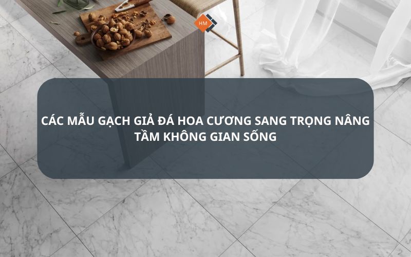 Các mẫu gạch giả đá hoa cương sang trọng nâng tầm không gian sống