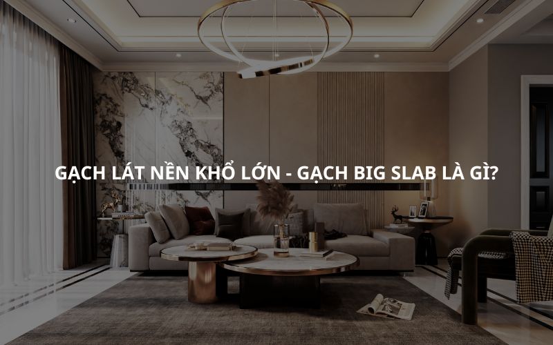 Gạch lát nền khổ lớn - Gạch Big Slab là gì