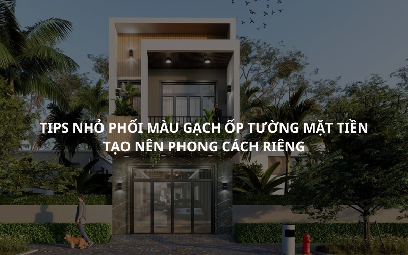 TIPS NHỎ PHỐI MÀU GẠCH ỐP TƯỜNG MẶT TIỀN TẠO NÊN PHONG CÁCH RIÊNG