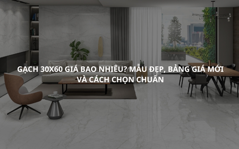 Gạch 30x60 Giá Bao Nhiêu? Mẫu Đẹp, Bảng Giá Mới Và Cách Chọn Chuẩn 1 Gạch 30x60 Giá Bao Nhiêu Mẫu Đẹp, Bảng Giá Mới Và Cách Chọn Chuẩn