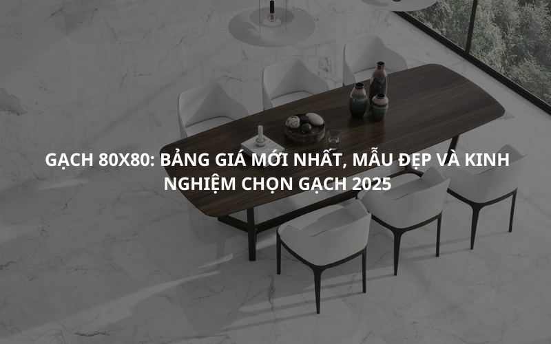 Gạch 80x80: Bảng Giá Mới Nhất, Mẫu Đẹp Và Kinh Nghiệm Chọn Gạch 2025 1 Gạch 80x80 Bảng Giá Mới Nhất, Mẫu Đẹp Và Kinh Nghiệm Chọn Gạch 2025