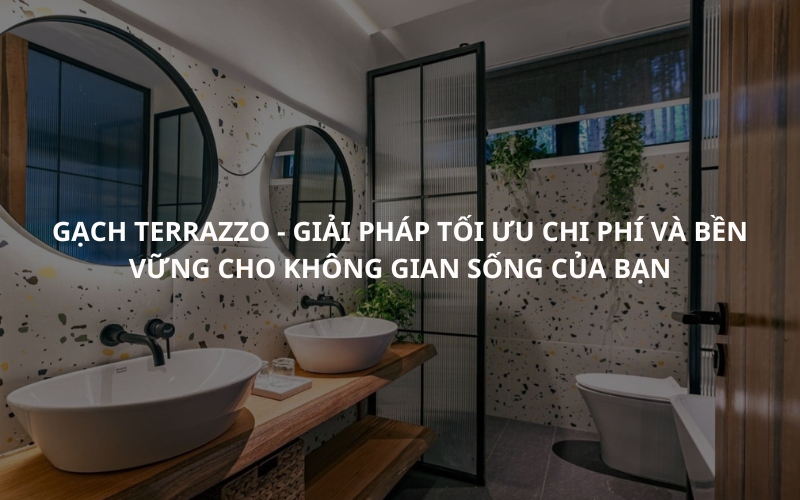 Gạch Terrazzo - Giải Pháp Tối Ưu Chi Phí Và Bền Vững Cho Không Gian Sống Của Bạn
