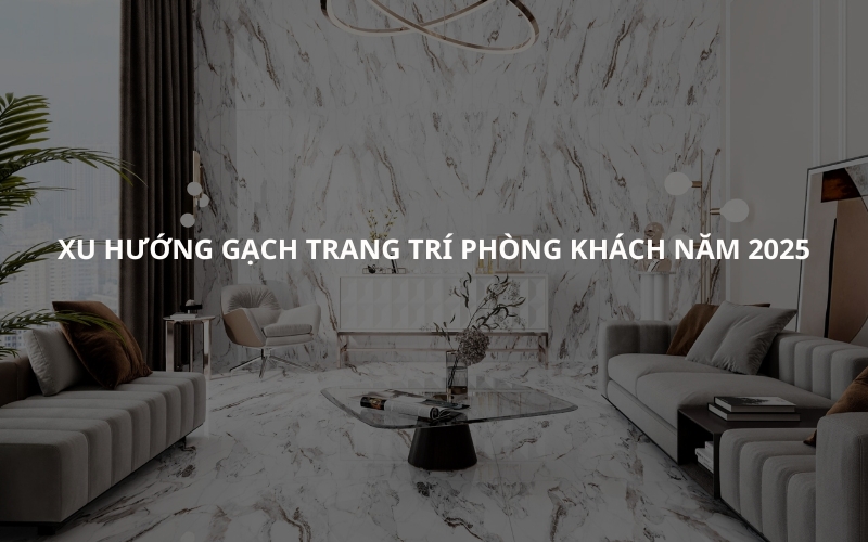 Xu Hướng Gạch Trang Trí Phòng Khách Năm 2025 1 Xu Hướng Gạch Trang Trí Phòng Khách Năm 2025